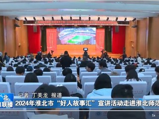 【淮北新闻联播】2024淮北市“好人故事汇”宣讲活动走进英国best365官方网站入口